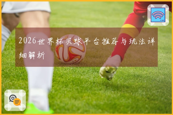 2026世界杯买球平台推荐与玩法详细解析