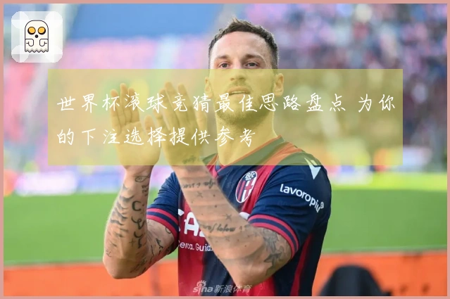 世界杯滚球竞猜最佳思路盘点 为你的下注选择提供参考