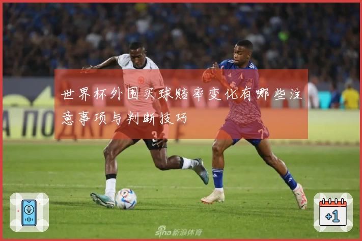 世界杯外围买球赔率变化有哪些注意事项与判断技巧