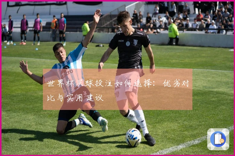 世界杯买球投注如何选择：优劣对比与实用建议