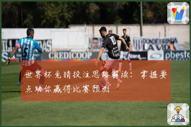 世界杯竞猜投注思路解读：掌握要点助你赢得比赛预测
