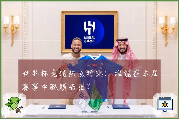 世界杯竞猜热点对比：谁能在本届赛事中脱颖而出？