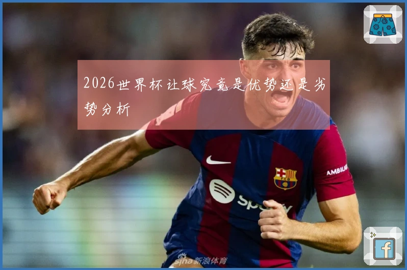 2026世界杯让球究竟是优势还是劣势分析