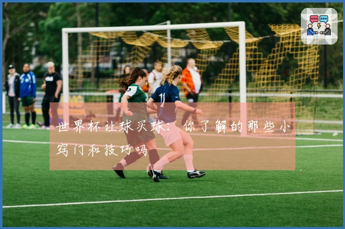 世界杯让球买球：你了解的那些小窍门和技巧吗