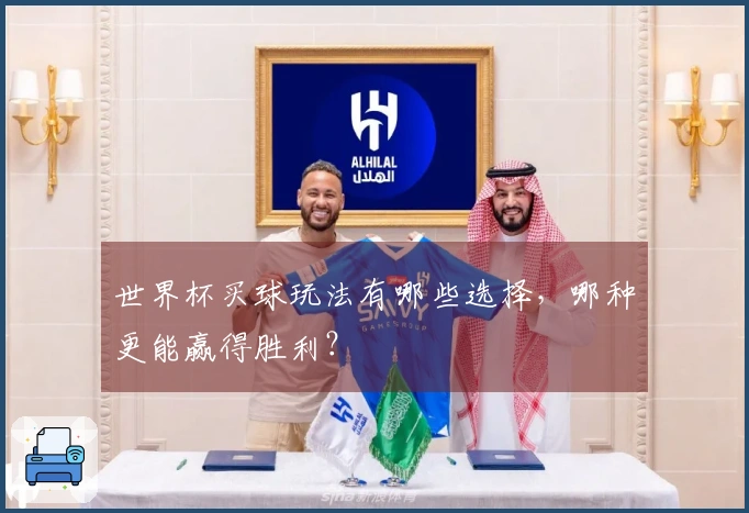 世界杯买球玩法有哪些选择，哪种更能赢得胜利？