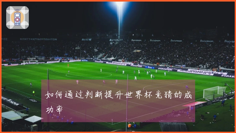 如何通过判断提升世界杯竞猜的成功率