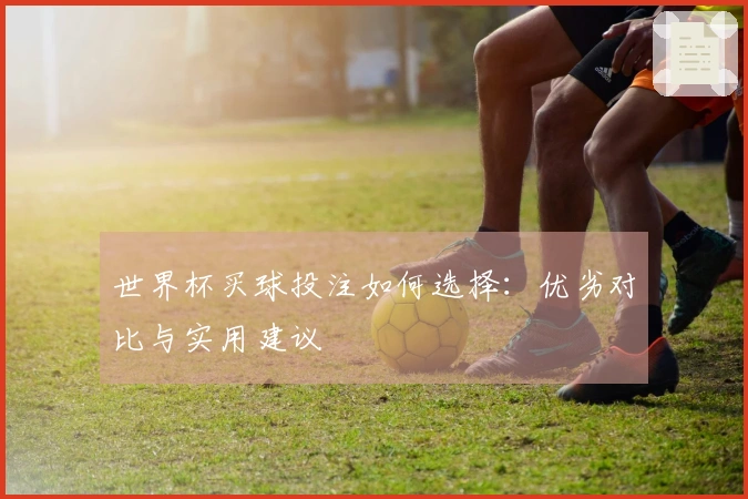 世界杯买球投注如何选择：优劣对比与实用建议