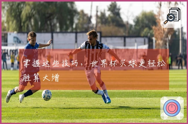 掌握这些技巧，世界杯买球更轻松胜算大增