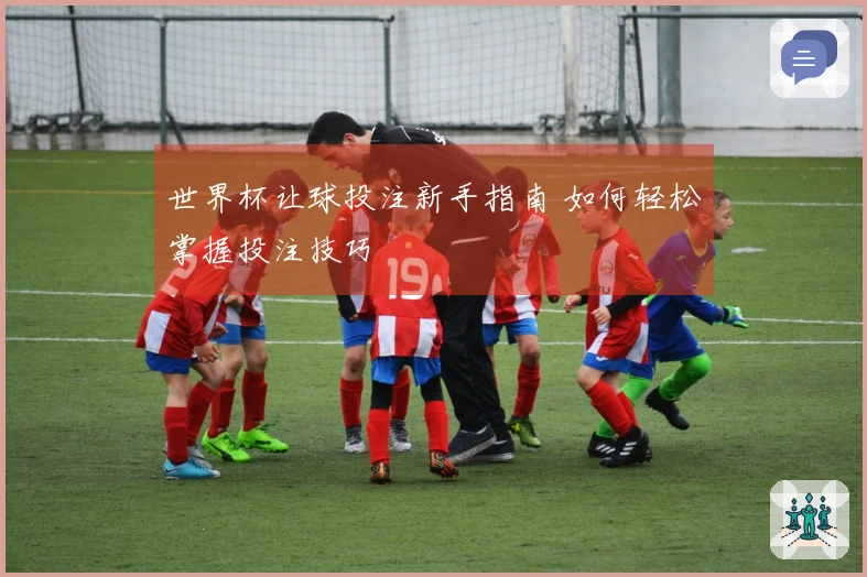 世界杯让球投注新手指南 如何轻松掌握投注技巧