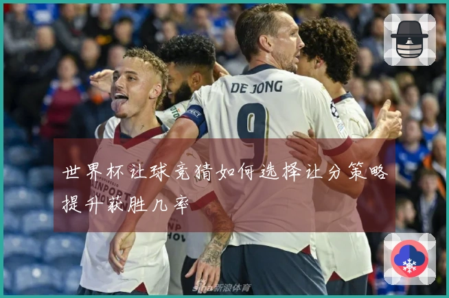 世界杯让球竞猜如何选择让分策略提升获胜几率