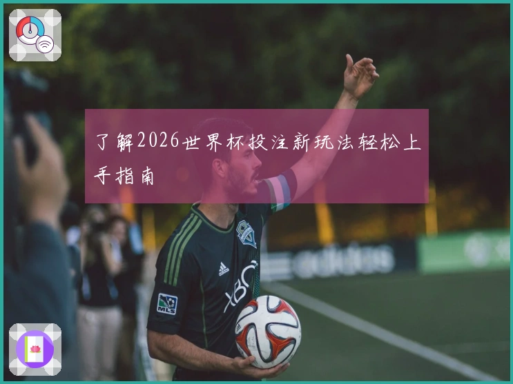了解2026世界杯投注新玩法轻松上手指南