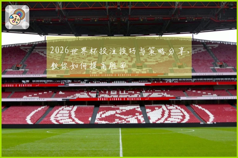 2026世界杯投注技巧与策略分享，教你如何提高胜率
