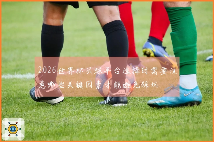 2026世界杯买球平台选择时需要注意哪些关键因素才能避免踩坑