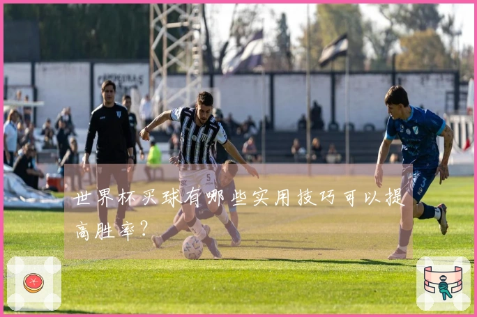 世界杯买球有哪些实用技巧可以提高胜率？