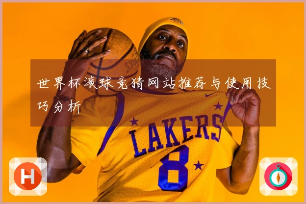 世界杯滚球竞猜网站推荐与使用技巧分析