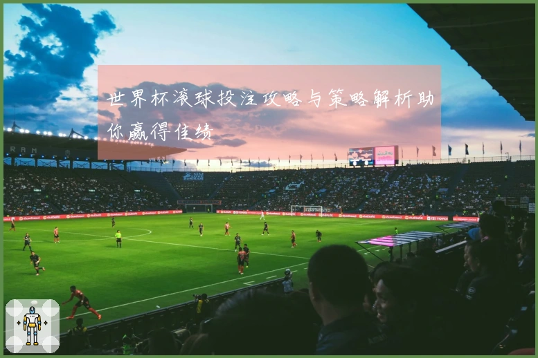 世界杯滚球投注攻略与策略解析助你赢得佳绩