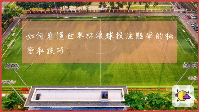 如何看懂世界杯滚球投注赔率的秘密和技巧