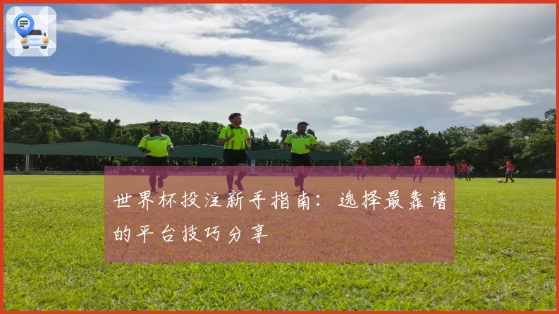 世界杯投注新手指南：选择最靠谱的平台技巧分享