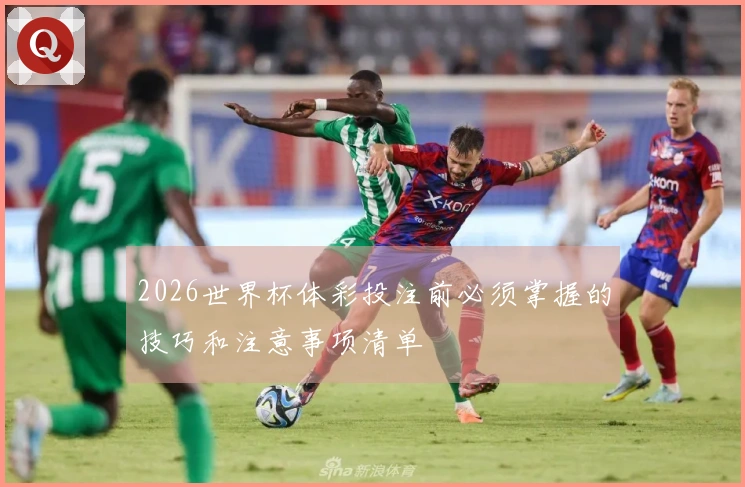 2026世界杯体彩投注前必须掌握的技巧和注意事项清单