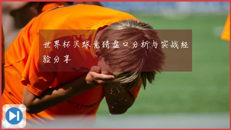 世界杯买球竞猜盘口分析与实战经验分享