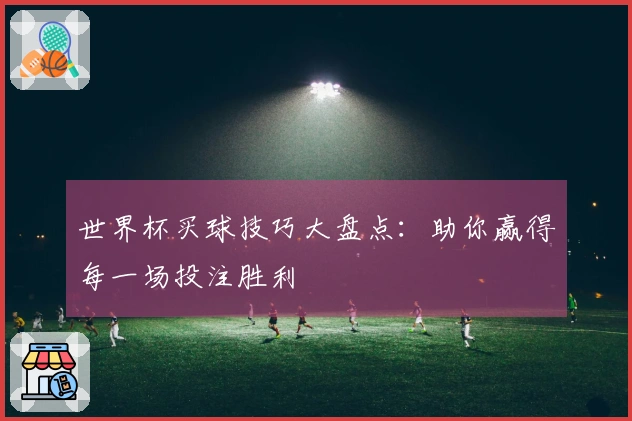 世界杯买球技巧大盘点：助你赢得每一场投注胜利