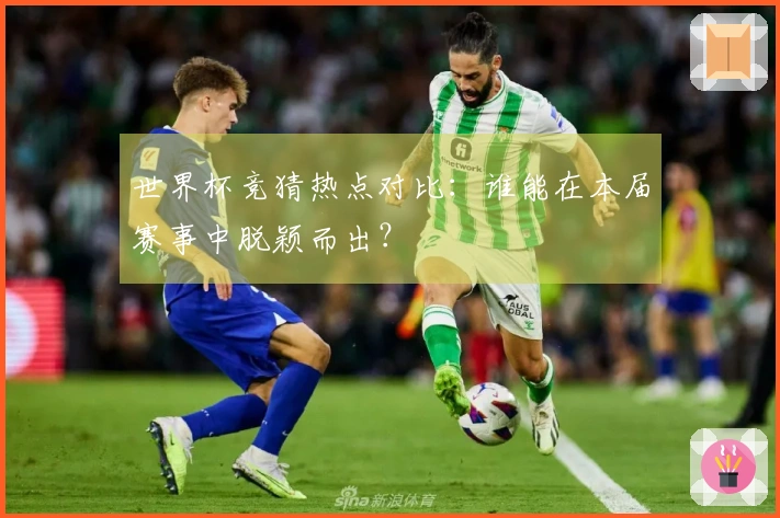 世界杯竞猜热点对比：谁能在本届赛事中脱颖而出？
