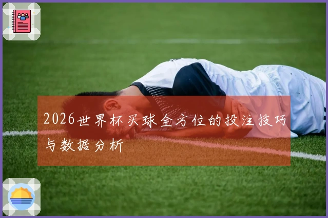 2026世界杯买球全方位的投注技巧与数据分析