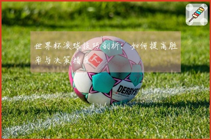 世界杯滚球技巧剖析：如何提高胜率与决策精度