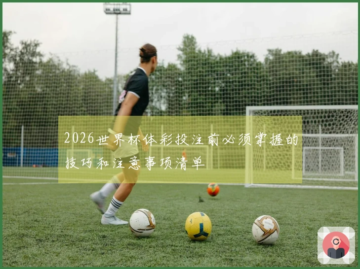 2026世界杯体彩投注前必须掌握的技巧和注意事项清单
