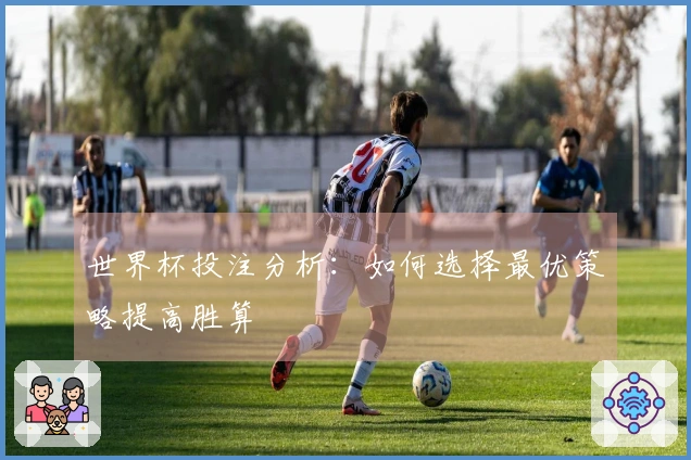 世界杯投注分析：如何选择最优策略提高胜算