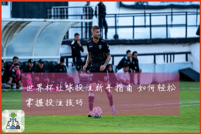 世界杯让球投注新手指南 如何轻松掌握投注技巧