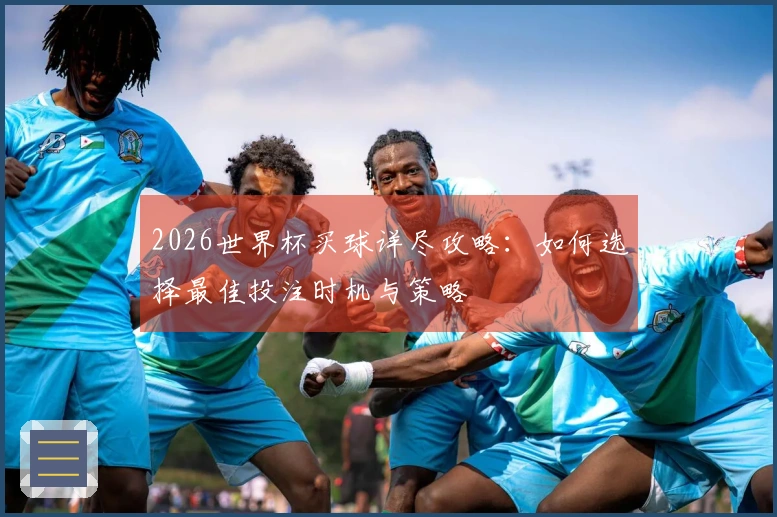 2026世界杯买球详尽攻略：如何选择最佳投注时机与策略