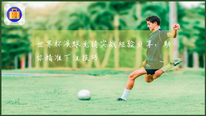 世界杯滚球竞猜实战经验分享，助你精准下注技巧