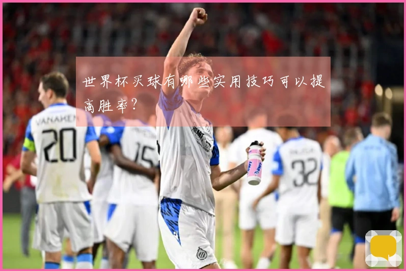 世界杯买球有哪些实用技巧可以提高胜率？