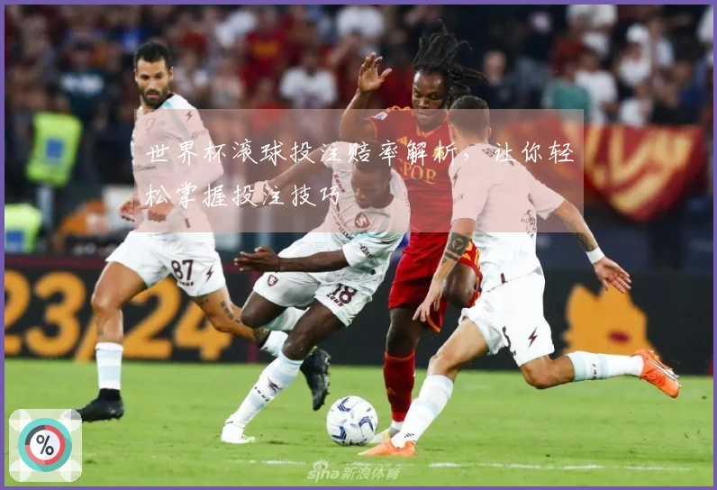 世界杯滚球投注赔率解析，让你轻松掌握投注技巧